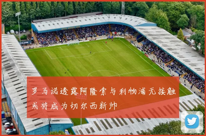 罗马诺透露阿隆索与利物浦无接触或将成为切尔西新帅