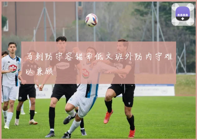 马刺防守容错率低文班外防内守难以兼顾