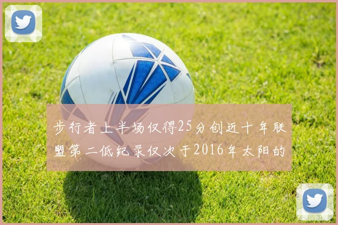 步行者上半场仅得25分创近十年联盟第二低纪录仅次于2016年太阳的22分