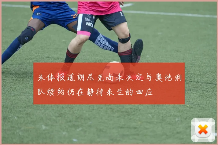 米体报道朗尼克尚未决定与奥地利队续约仍在静待米兰的回应