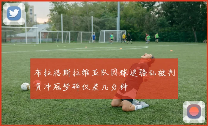 布拉格斯拉维亚队因球迷骚乱被判负冲冠梦碎仅差几分钟