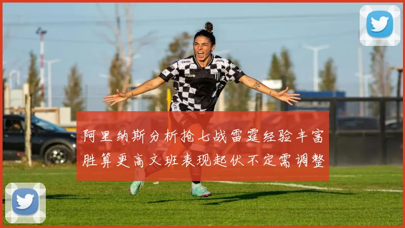 阿里纳斯分析抢七战雷霆经验丰富胜算更高文班表现起伏不定需调整