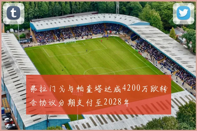 弗拉门戈与帕奎塔达成4200万欧转会协议分期支付至2028年