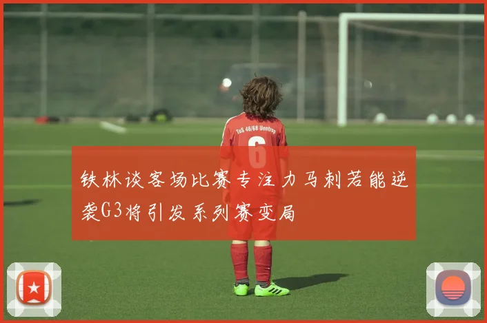 铁林谈客场比赛专注力马刺若能逆袭G3将引发系列赛变局