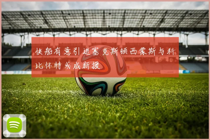 快船有意引进塞克斯顿西蒙斯与科比怀特或成新援