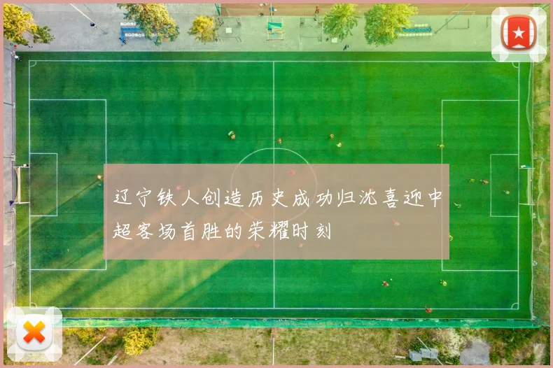 辽宁铁人创造历史成功归沈喜迎中超客场首胜的荣耀时刻